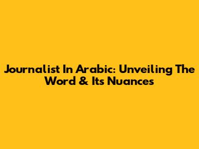 Journalist In Arabic: Unveiling The Word & Its Nuances