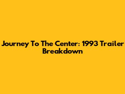 Journey To The Center: 1993 Trailer Breakdown