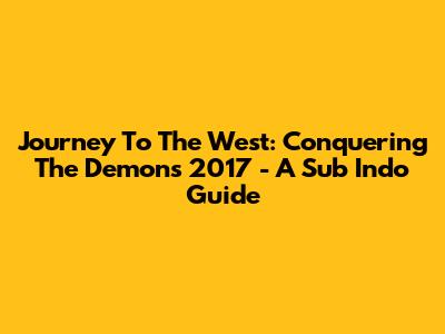 Journey To The West: Conquering The Demons 2017 - A Sub Indo Guide