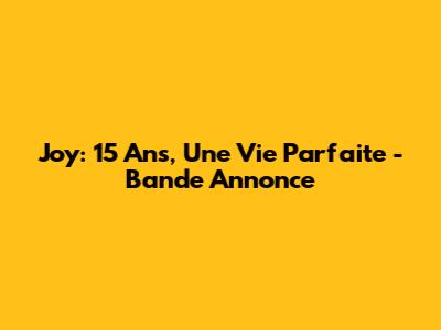 Joy: 15 Ans, Une Vie Parfaite - Bande Annonce