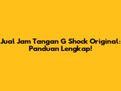 Jual Jam Tangan G Shock Original: Panduan Lengkap!