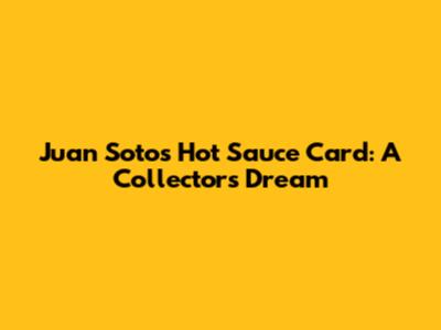 Juan Soto's Hot Sauce Card: A Collector's Dream