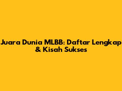 Juara Dunia MLBB: Daftar Lengkap & Kisah Sukses