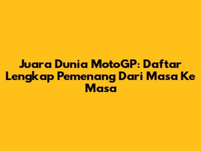 Juara Dunia MotoGP: Daftar Lengkap Pemenang Dari Masa Ke Masa