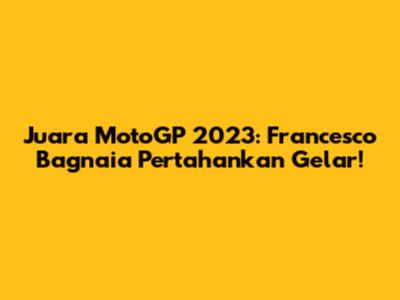 Juara MotoGP 2023: Francesco Bagnaia Pertahankan Gelar!