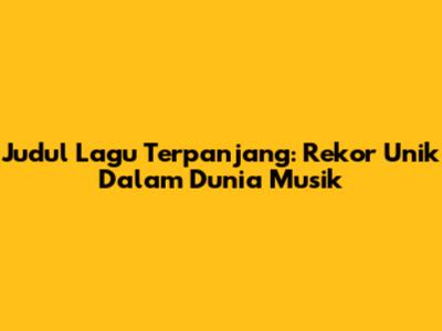 Judul Lagu Terpanjang: Rekor Unik Dalam Dunia Musik