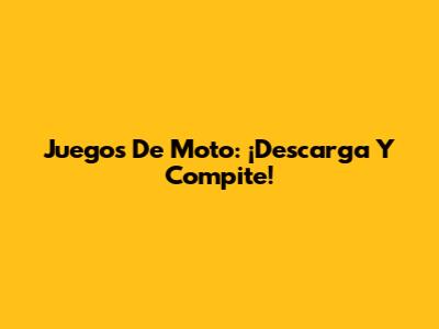 Juegos De Moto: ¡Descarga Y Compite!
