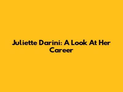 Juliette Darini: A Look At Her Career