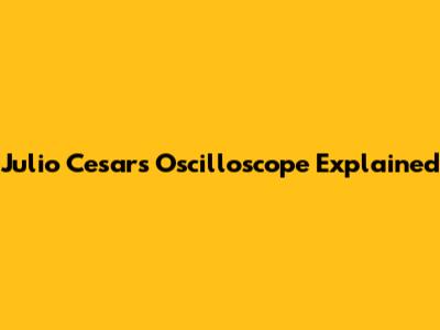 Julio Cesar's Oscilloscope Explained