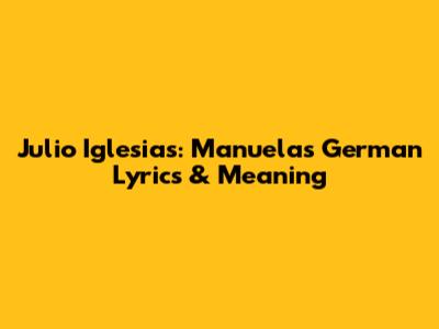 Julio Iglesias: Manuela's German Lyrics & Meaning