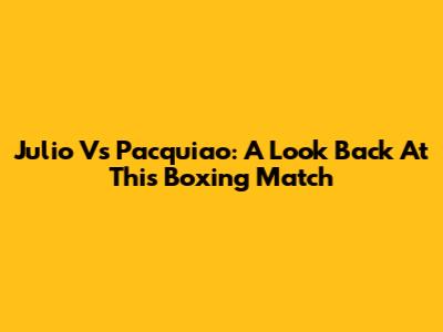 Julio Vs Pacquiao: A Look Back At This Boxing Match
