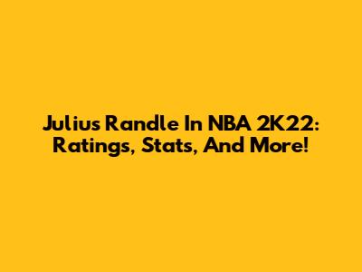 Julius Randle In NBA 2K22: Ratings, Stats, And More!
