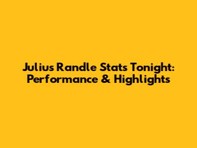 Julius Randle Stats Tonight: Performance & Highlights