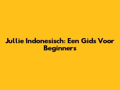 Jullie Indonesisch: Een Gids Voor Beginners