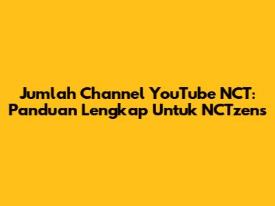 Jumlah Channel YouTube NCT: Panduan Lengkap Untuk NCTzens
