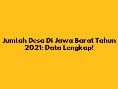 Jumlah Desa Di Jawa Barat Tahun 2021: Data Lengkap!