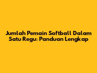 Jumlah Pemain Softball Dalam Satu Regu: Panduan Lengkap