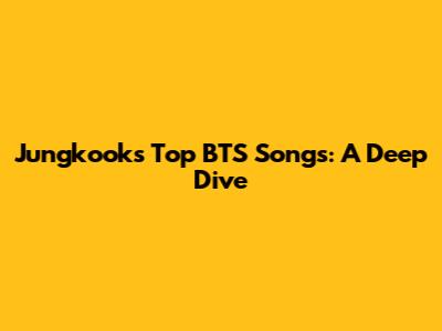 Jungkook's Top BTS Songs: A Deep Dive