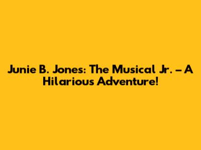 Junie B. Jones: The Musical Jr. – A Hilarious Adventure!