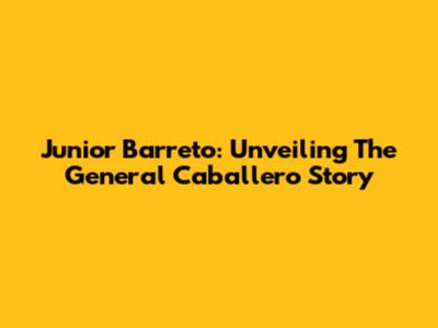 Junior Barreto: Unveiling The General Caballero Story