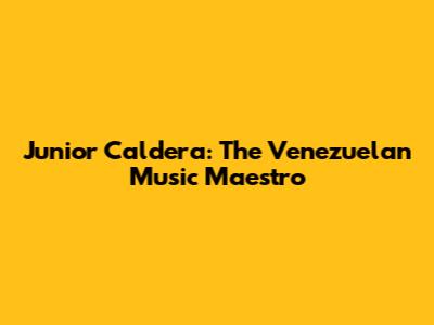 Junior Caldera: The Venezuelan Music Maestro