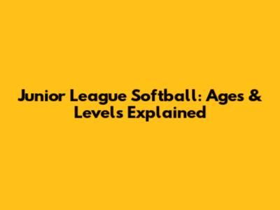 Junior League Softball: Ages & Levels Explained