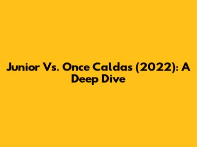 Junior Vs. Once Caldas (2022): A Deep Dive