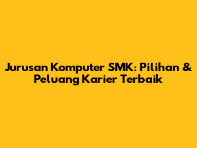 Jurusan Komputer SMK: Pilihan & Peluang Karier Terbaik