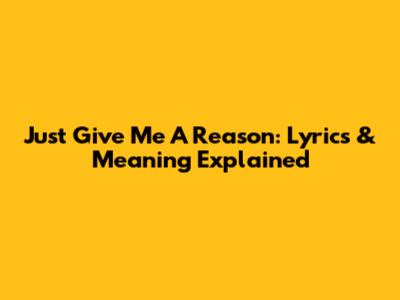 Just Give Me A Reason: Lyrics & Meaning Explained