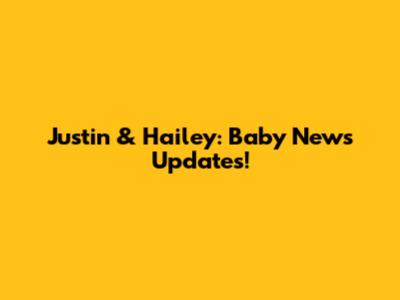 Justin & Hailey: Baby News Updates!
