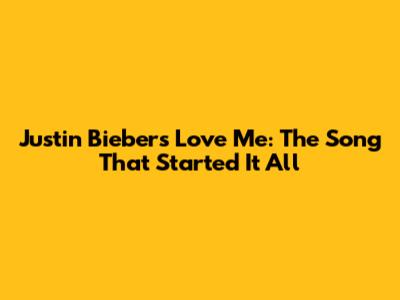 Justin Bieber's "Love Me": The Song That Started It All