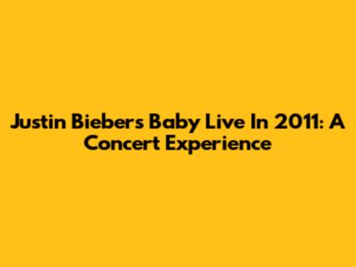 Justin Bieber's 'Baby' Live In 2011: A Concert Experience