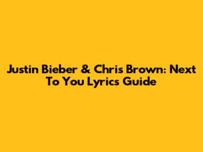 Justin Bieber & Chris Brown: 'Next To You' Lyrics Guide