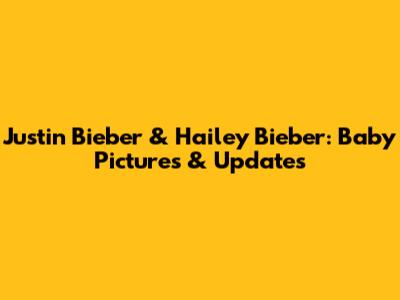 Justin Bieber & Hailey Bieber: Baby Pictures & Updates