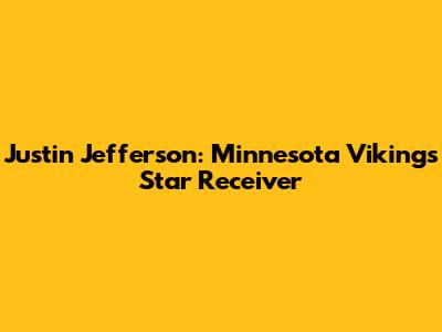 Justin Jefferson: Minnesota Vikings' Star Receiver