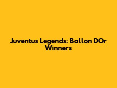 Juventus Legends: Ballon D'Or Winners
