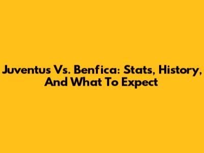 Juventus Vs. Benfica: Stats, History, And What To Expect