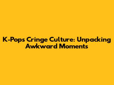 K-Pop's 'Cringe' Culture: Unpacking Awkward Moments