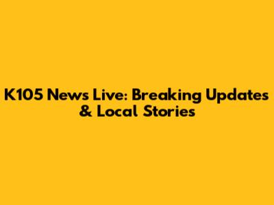 K105 News Live: Breaking Updates & Local Stories