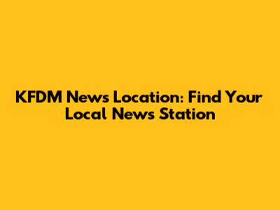 KFDM News Location: Find Your Local News Station