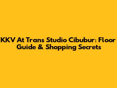 KKV At Trans Studio Cibubur: Floor Guide & Shopping Secrets