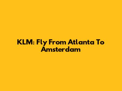 KLM: Fly From Atlanta To Amsterdam