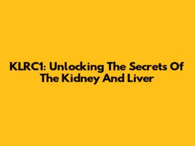 KLRC1: Unlocking The Secrets Of The Kidney And Liver