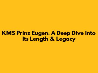 KMS Prinz Eugen: A Deep Dive Into Its Length & Legacy