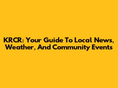 KRCR: Your Guide To Local News, Weather, And Community Events
