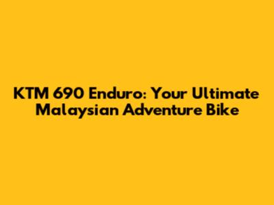 KTM 690 Enduro: Your Ultimate Malaysian Adventure Bike