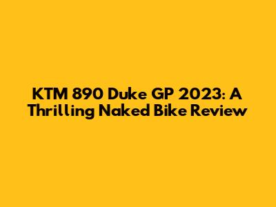 KTM 890 Duke GP 2023: A Thrilling Naked Bike Review