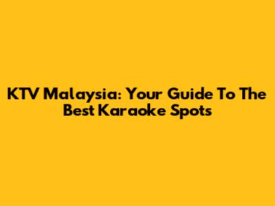 KTV Malaysia: Your Guide To The Best Karaoke Spots