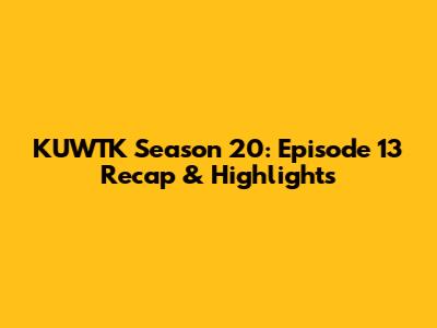 KUWTK Season 20: Episode 13 Recap & Highlights