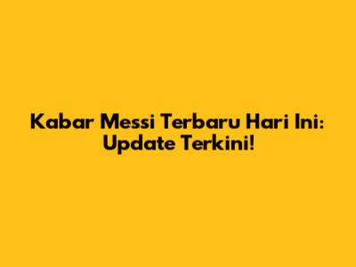 Kabar Messi Terbaru Hari Ini: Update Terkini!